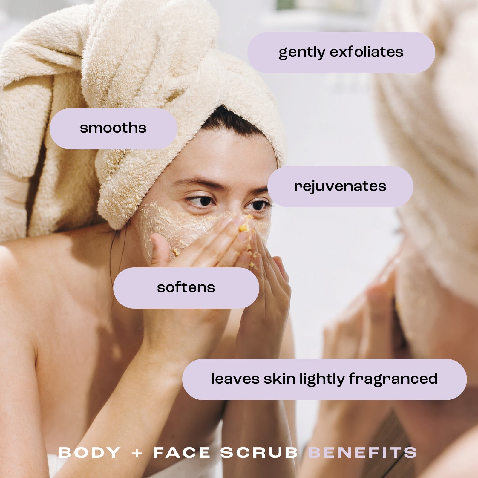 a woman using body and face scrub on her face in a mirror with the benefits listed: gently exfoliates, smooths, rejuvenates, softens, leaves skin lightly fragranced