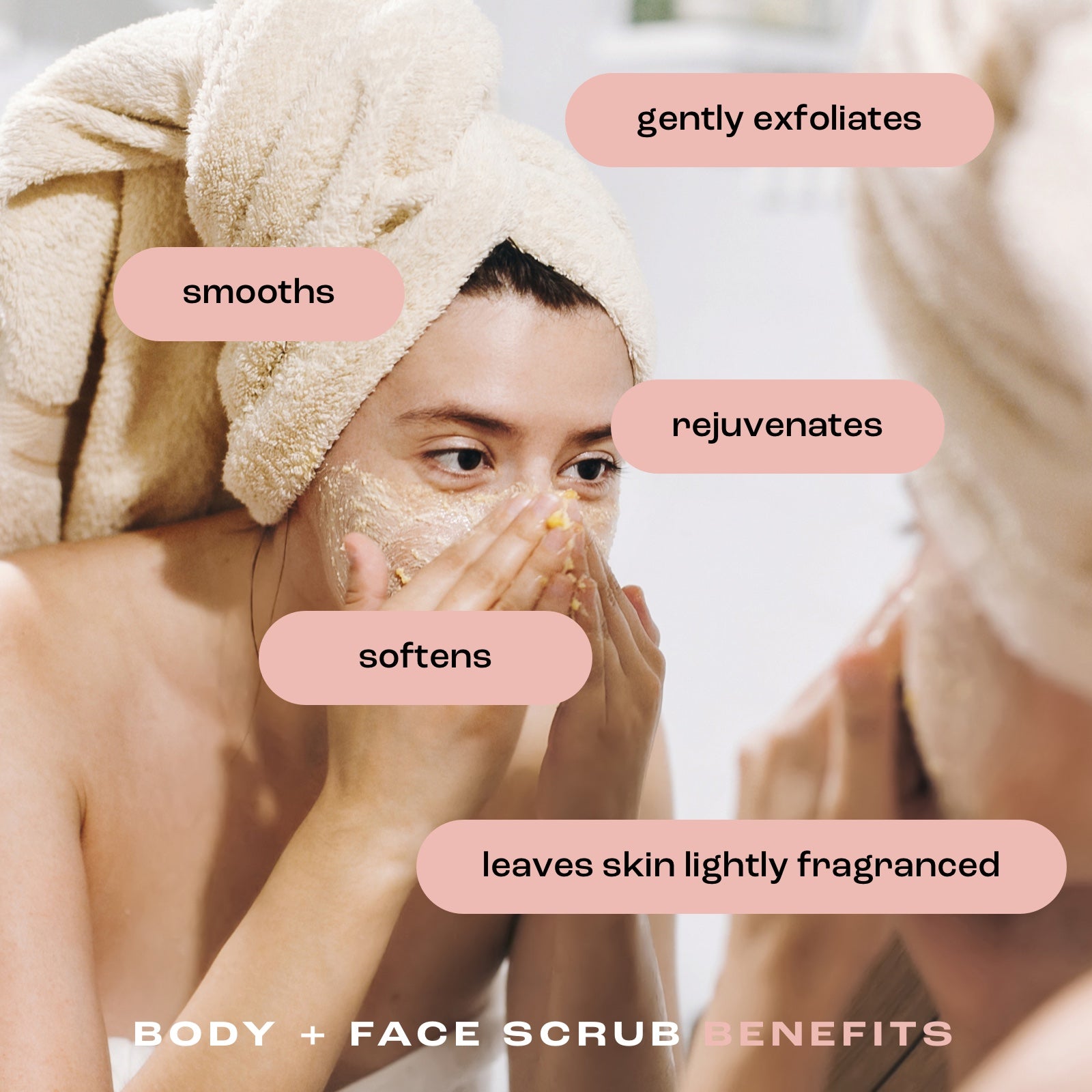 a woman using body and face scrub on her face in a mirror with the benefits listed: gently exfoliates, smooths, rejuvenates, softens, leaves skin lightly fragranced