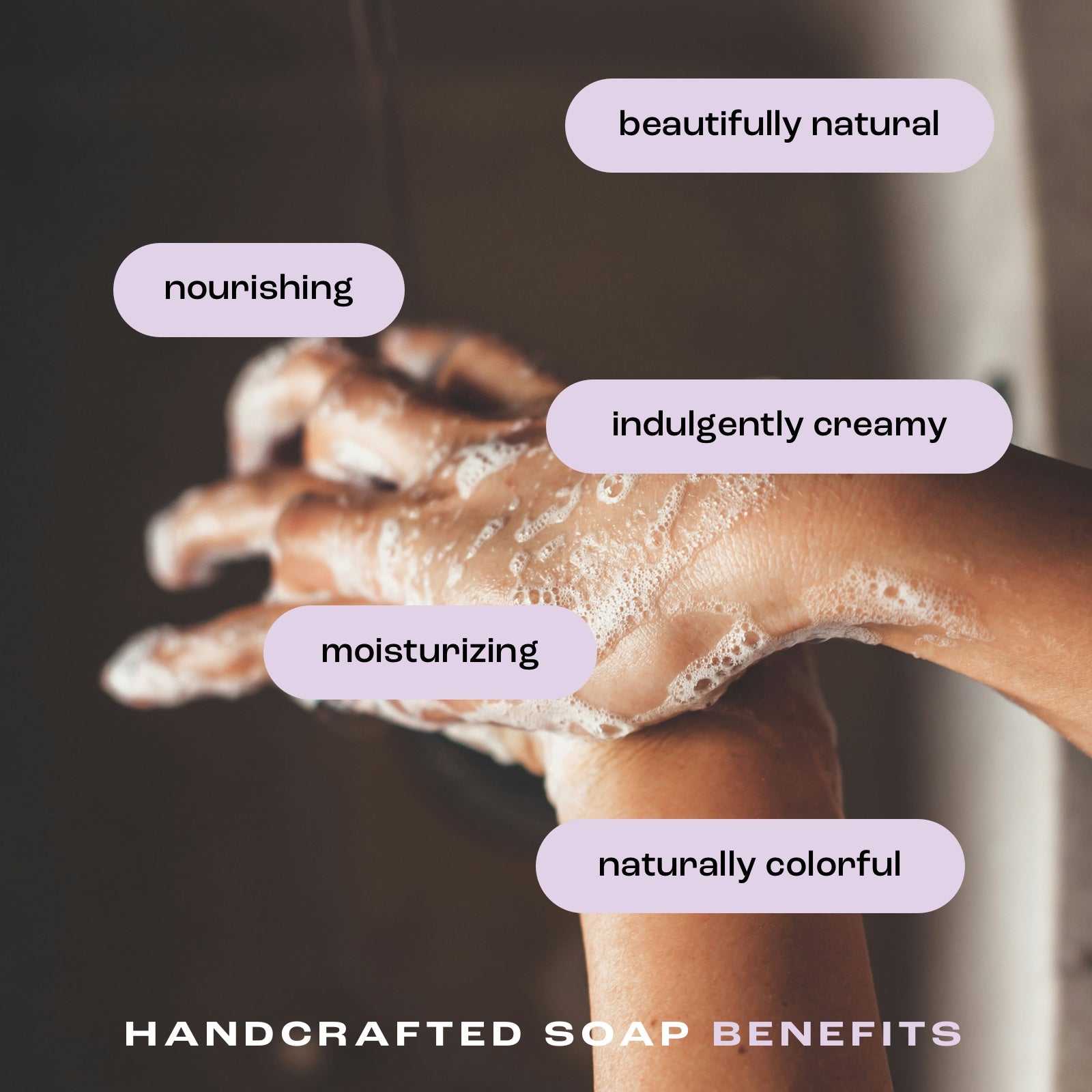 woman washing hands with handcrafted bar soap showing listed benefits: beautifully natural, nourishing, indulgently creamy, moisturizing and naturally colorful.